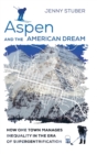 Aspen and the American Dream : How One Town Manages Inequality in the Era of Supergentrification - Book