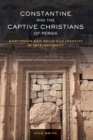 Constantine and the Captive Christians of Persia : Martyrdom and Religious Identity in Late Antiquity - Book