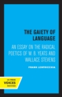The Gaiety of Language : An Essay on the Radical Poetics of W. B. Yeats and Wallace Stevens - Book
