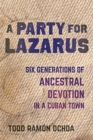 A Party for Lazarus : Six Generations of Ancestral Devotion in a Cuban Town - Book