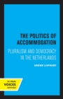 The Politics of Accommodation : Pluralism and Democracy in the Netherlands - Book