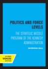 Politics and Force Levels : The Strategic Missile Program of the Kennedy Administration - Book
