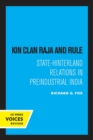 Kin Clan Raja and Rule : State-Hinterland Relations in Preindustrial India - Book