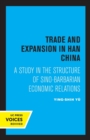 Trade and Expansion in Han China : A Study in the Structure of Sino-Barbarian Economic Relations - Book