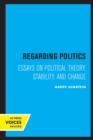 Regarding Politics : Essays on Political Theory, Stability, and Change - Book