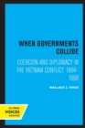 When Governments Collide : Coercion and Diplomacy in the Vietnam Conflict, 1964-1968 - Book