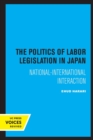 The Politics of Labor Legislation in Japan : National-International Interaction - Book