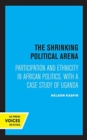 The Shrinking Political Arena : Participation and Ethnicity in African Politics, with a Case Study of Uganda - Book