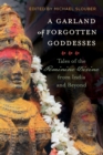 A Garland of Forgotten Goddesses : Tales of the Feminine Divine from India and Beyond - Book