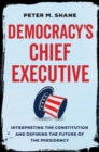 Democracy’s Chief Executive : Interpreting the Constitution and Defining the Future of the Presidency - Book