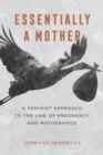 Essentially a Mother : A Feminist Approach to the Law of  Pregnancy and Motherhood - Book