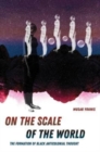 On the Scale of the World : The Formation of Black Anticolonial Thought - Book