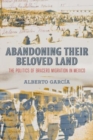 Abandoning Their Beloved Land : The Politics of Bracero Migration in Mexico - Book