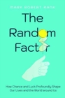 The Random Factor : How Chance and Luck Profoundly Shape Our Lives and the World around Us - Book