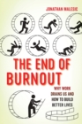 The End of Burnout : Why Work Drains Us and How to Build Better Lives - Book