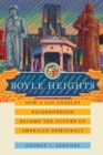 Boyle Heights : How a Los Angeles Neighborhood Became the Future of American Democracy - Book