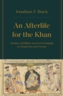 An Afterlife for the Khan : Muslims, Buddhists, and Sacred Kingship in Mongol Iran and Eurasia - Book