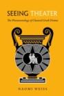 Seeing Theater : The Phenomenology of Classical Greek Drama - Book