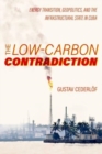 The Low-Carbon Contradiction : Energy Transition, Geopolitics, and the Infrastructural State in Cuba - Book