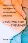 Fighting for the River : Gender, Body, and Agency in Environmental Struggles - Book