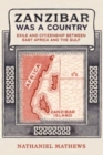 Zanzibar Was a Country : Exile and Citizenship between East Africa and the Gulf - Book