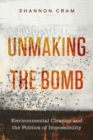 Unmaking the Bomb : Environmental Cleanup and the Politics of Impossibility - Book