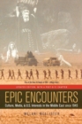 Epic Encounters : Culture, Media, and U.S. Interests in the Middle East since1945 - eBook