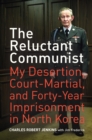 The Reluctant Communist : My Desertion, Court-Martial, and Forty-Year Imprisonment in North Korea - eBook
