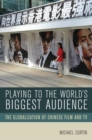 Playing to the World's Biggest Audience : The Globalization of Chinese Film and TV - eBook