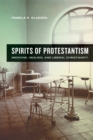 Spirits of Protestantism : Medicine, Healing, and Liberal Christianity - eBook