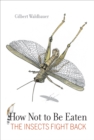 How Not to Be Eaten : The Insects Fight Back - eBook