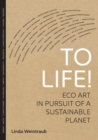To Life! : Eco Art in Pursuit of a Sustainable Planet - eBook