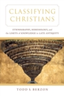 Classifying Christians : Ethnography, Heresiology, and the Limits of Knowledge in Late Antiquity - eBook