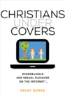 Christians under Covers : Evangelicals and Sexual Pleasure on the Internet - eBook