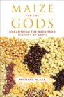 Maize for the Gods : Unearthing the 9,000-Year History of Corn - eBook