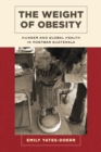 The Weight of Obesity : Hunger and Global Health in Postwar Guatemala - eBook