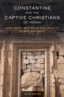 Constantine and the Captive Christians of Persia : Martyrdom and Religious Identity in Late Antiquity - eBook