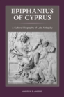 Epiphanius of Cyprus : A Cultural Biography of Late Antiquity - eBook