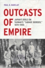 Outcasts of Empire : Japan's Rule on Taiwan's "Savage Border," 1874-1945 - eBook