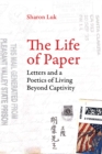 The Life of Paper : Letters and a Poetics of Living Beyond Captivity - eBook