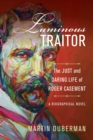 Luminous Traitor : The Just and Daring Life of Roger Casement, a Biographical Novel - eBook