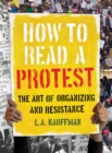 How to Read a Protest : The Art of Organizing and Resistance - eBook