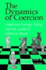 The Dynamics of Coercion : American Foreign Policy and the Limits of Military Might - Book