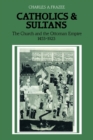 Catholics and Sultans : The Church and the Ottoman Empire 1453-1923 - Book