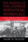 The Making of the Chinese Industrial Workplace : State, Revolution, and Labor Management - Book