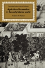 Agricultural Innovation in the Early Islamic World : The Diffusion of Crops and Farming Techniques, 700-1100 - Book