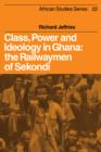 Class, Power and Ideology in Ghana : The Railwaymen of Sekondi - Book