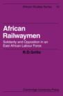 African Railwaymen : Solidarity and Opposition in an East African Labour Force - Book