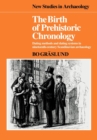 The Birth of Prehistoric Chronology : Dating Methods and Dating Systems in Nineteenth-Century Scandinavian Archaeology - Book