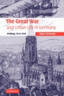 The Great War and Urban Life in Germany : Freiburg, 1914-1918 - Book